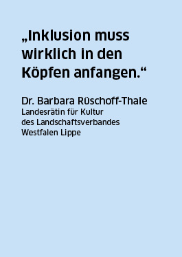 Zitat der Landesrätin für Kultur des Landschaftsverbandes Westfalen Lippe, Frau Dr. Barbara Rüschoff-Thale: „Inklusion muss wirklich in den Köpfen anfangen.“